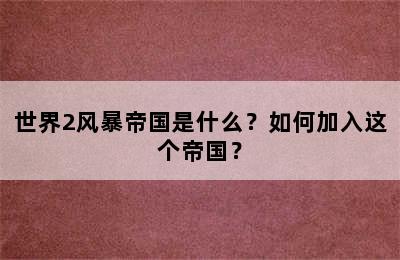 世界2风暴帝国是什么？如何加入这个帝国？