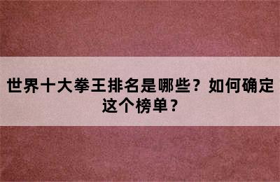 世界十大拳王排名是哪些？如何确定这个榜单？