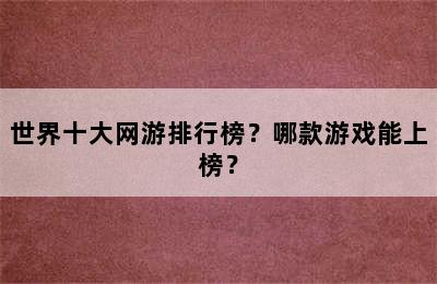 世界十大网游排行榜？哪款游戏能上榜？