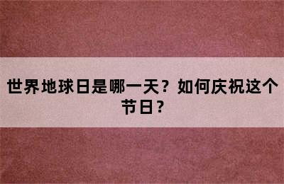 世界地球日是哪一天？如何庆祝这个节日？