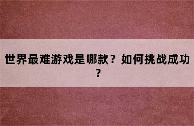 世界最难游戏是哪款？如何挑战成功？