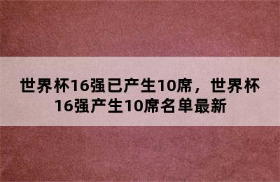 世界杯16强已产生10席，世界杯16强产生10席名单最新