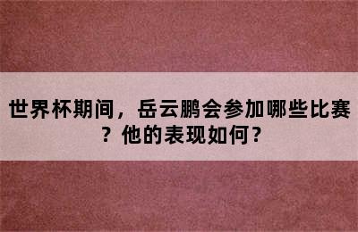 世界杯期间，岳云鹏会参加哪些比赛？他的表现如何？