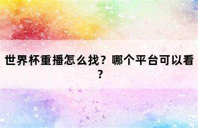 世界杯重播怎么找？哪个平台可以看？