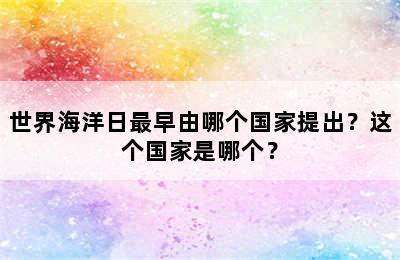 世界海洋日最早由哪个国家提出？这个国家是哪个？