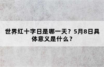 世界红十字日是哪一天？5月8日具体意义是什么？