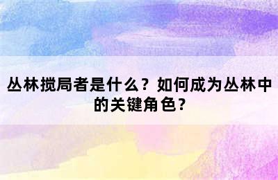 丛林搅局者是什么？如何成为丛林中的关键角色？