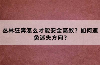 丛林狂奔怎么才能安全高效？如何避免迷失方向？