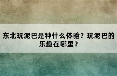 东北玩泥巴是种什么体验？玩泥巴的乐趣在哪里？