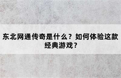 东北网通传奇是什么？如何体验这款经典游戏？