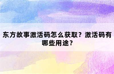 东方故事激活码怎么获取？激活码有哪些用途？