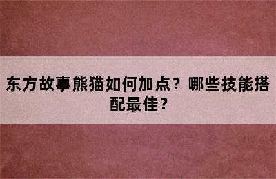 东方故事熊猫如何加点？哪些技能搭配最佳？