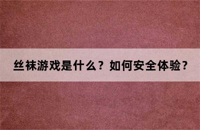 丝袜游戏是什么？如何安全体验？