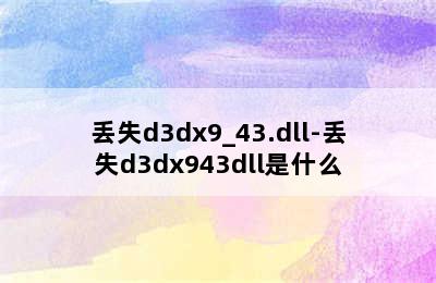 丢失d3dx9_43.dll-丢失d3dx943dll是什么