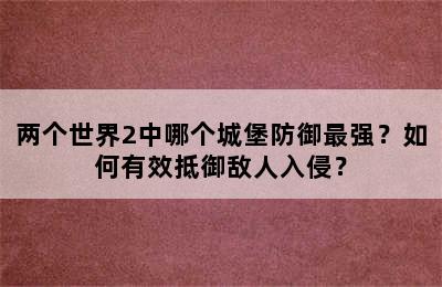 两个世界2中哪个城堡防御最强？如何有效抵御敌人入侵？