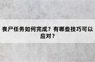 丧尸任务如何完成？有哪些技巧可以应对？