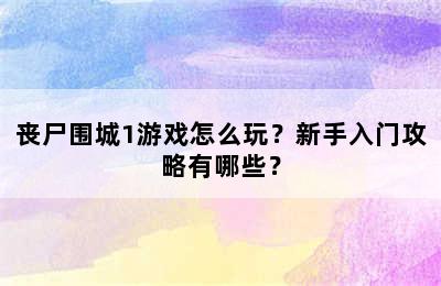 丧尸围城1游戏怎么玩？新手入门攻略有哪些？