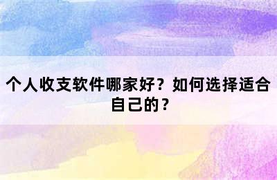 个人收支软件哪家好？如何选择适合自己的？