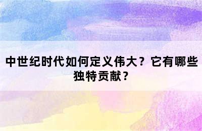 中世纪时代如何定义伟大？它有哪些独特贡献？