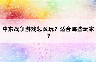 中东战争游戏怎么玩？适合哪些玩家？