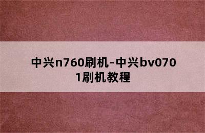 中兴n760刷机-中兴bv0701刷机教程