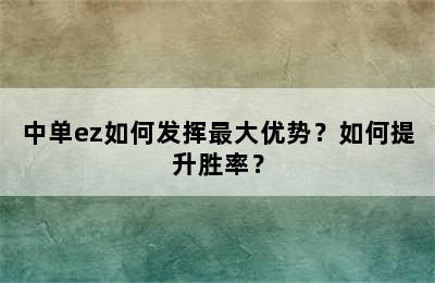 中单ez如何发挥最大优势？如何提升胜率？