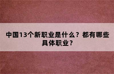 中国13个新职业是什么？都有哪些具体职业？