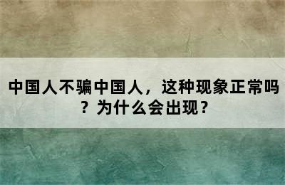 中国人不骗中国人，这种现象正常吗？为什么会出现？