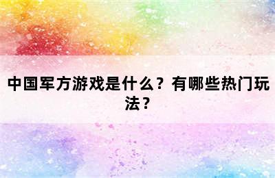 中国军方游戏是什么？有哪些热门玩法？