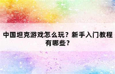 中国坦克游戏怎么玩？新手入门教程有哪些？