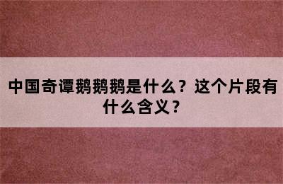 中国奇谭鹅鹅鹅是什么？这个片段有什么含义？