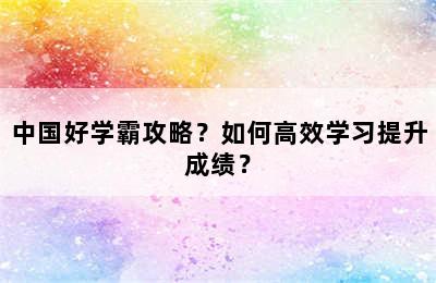 中国好学霸攻略？如何高效学习提升成绩？