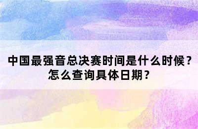 中国最强音总决赛时间是什么时候？怎么查询具体日期？