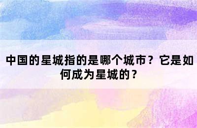 中国的星城指的是哪个城市？它是如何成为星城的？