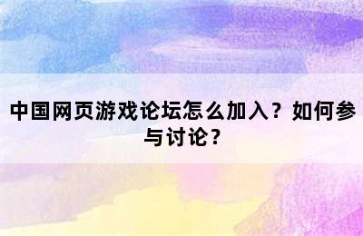 中国网页游戏论坛怎么加入？如何参与讨论？