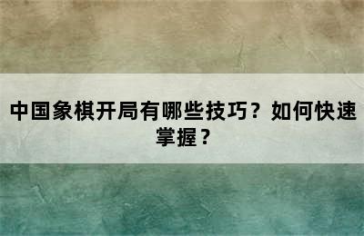 中国象棋开局有哪些技巧？如何快速掌握？