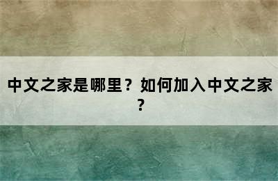 中文之家是哪里？如何加入中文之家？