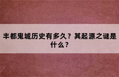 丰都鬼城历史有多久？其起源之谜是什么？