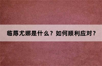 临蓐尤娜是什么？如何顺利应对？