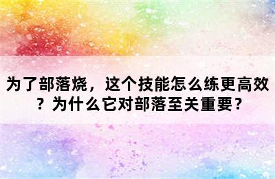 为了部落烧，这个技能怎么练更高效？为什么它对部落至关重要？