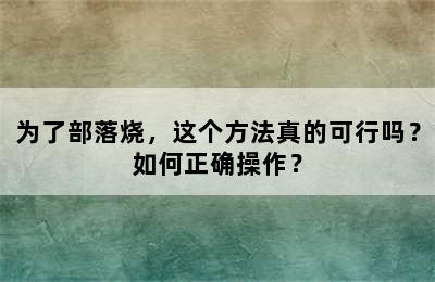 为了部落烧，这个方法真的可行吗？如何正确操作？