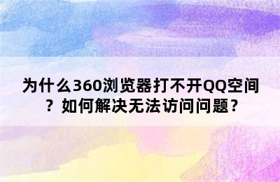 为什么360浏览器打不开QQ空间？如何解决无法访问问题？