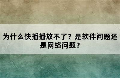 为什么快播播放不了？是软件问题还是网络问题？