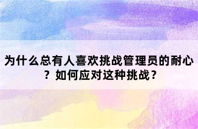 为什么总有人喜欢挑战管理员的耐心？如何应对这种挑战？