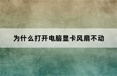 为什么打开电脑显卡风扇不动