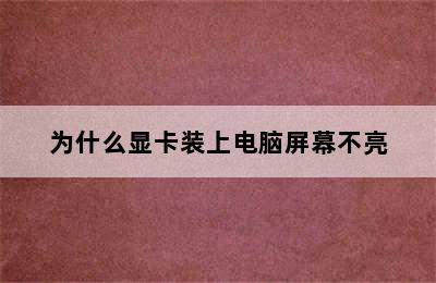 为什么显卡装上电脑屏幕不亮