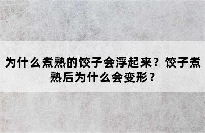 为什么煮熟的饺子会浮起来？饺子煮熟后为什么会变形？