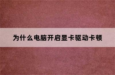 为什么电脑开启显卡驱动卡顿