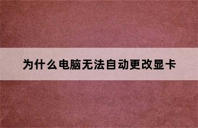 为什么电脑无法自动更改显卡