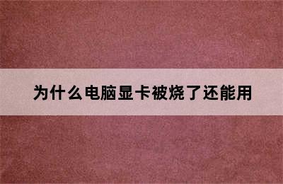 为什么电脑显卡被烧了还能用